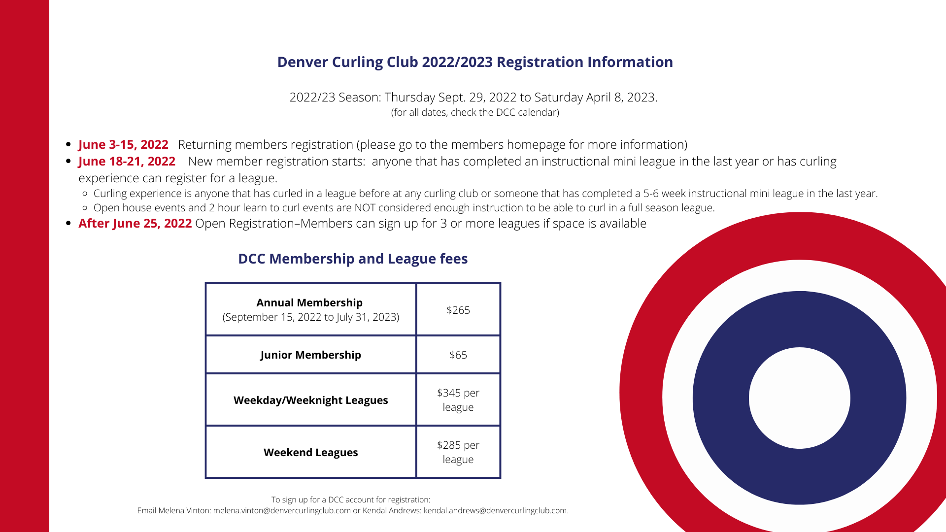 Denver Curling Club 20222023 Registration Information 202223 Season Thursday Sept. 29 2022 to Saturday April 8 2023. for all dates check the DCC calendar June 3 15 2022 Returning members registration please go